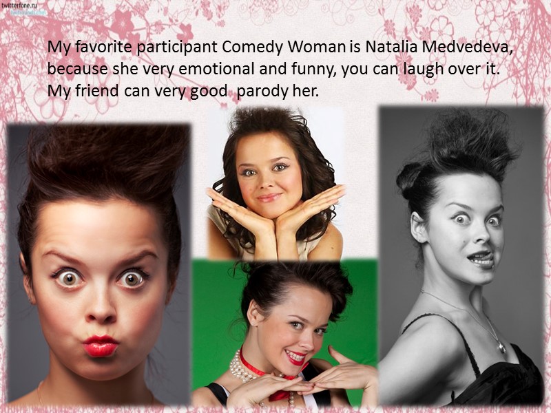 My favorite participant Comedy Woman is Natalia Medvedeva, because she very emotional and funny,